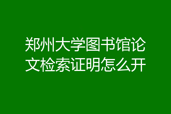 郑州大学图书馆论文检索证明怎么开