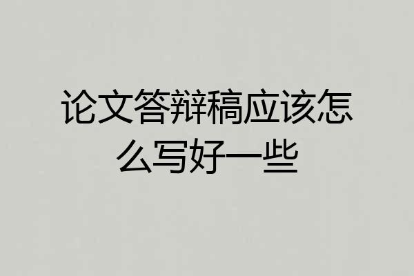 论文答辩稿应该怎么写好一些