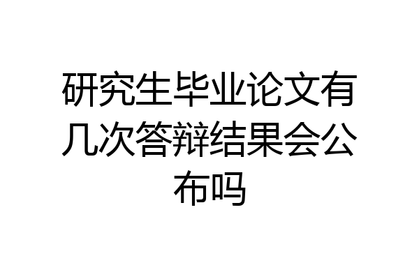 研究生毕业论文有几次答辩结果会公布吗
