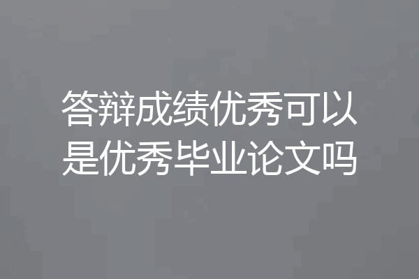 答辩成绩优秀可以是优秀毕业论文吗