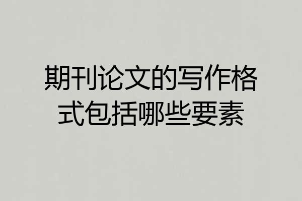 期刊论文的写作格式包括哪些要素