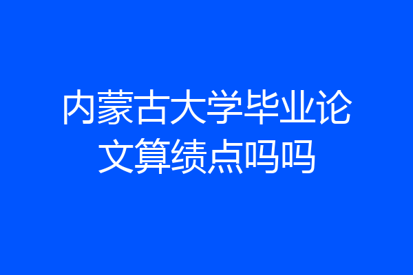 内蒙古大学毕业论文算绩点吗吗