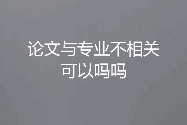 论文与专业不相关可以吗吗