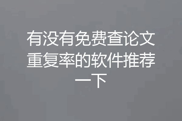 有没有免费查论文重复率的软件推荐一下