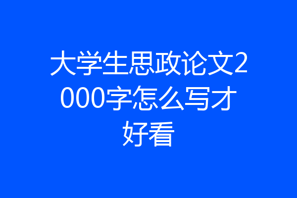 大学生思政论文2000字怎么写才好看