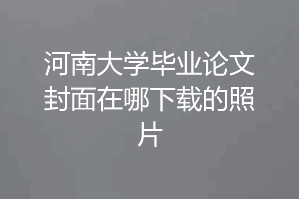 河南大学毕业论文封面在哪下载的照片