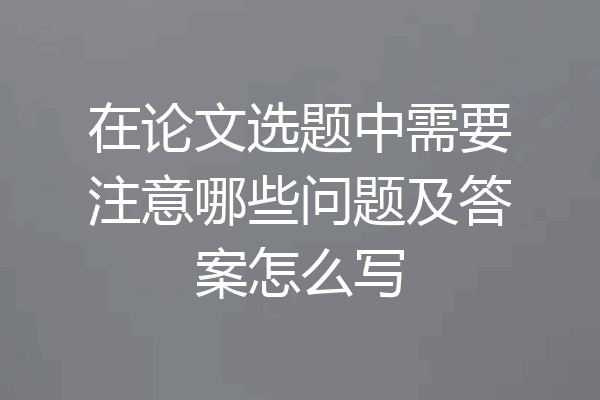 在论文选题中需要注意哪些问题及答案怎么写