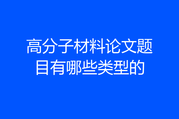 高分子材料论文题目有哪些类型的