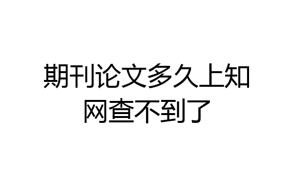 期刊论文多久上知网查不到了