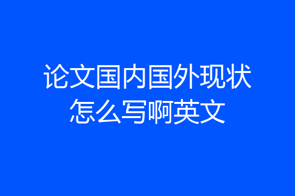 论文国内国外现状怎么写啊英文