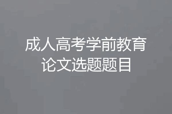 成人高考学前教育论文选题题目