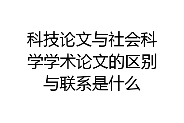 科技论文与社会科学学术论文的区别与联系是什么