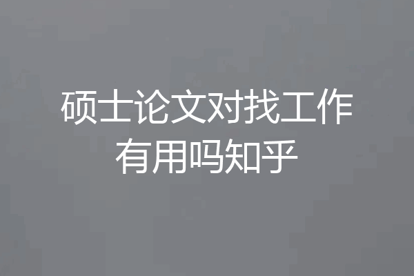 硕士论文对找工作有用吗知乎