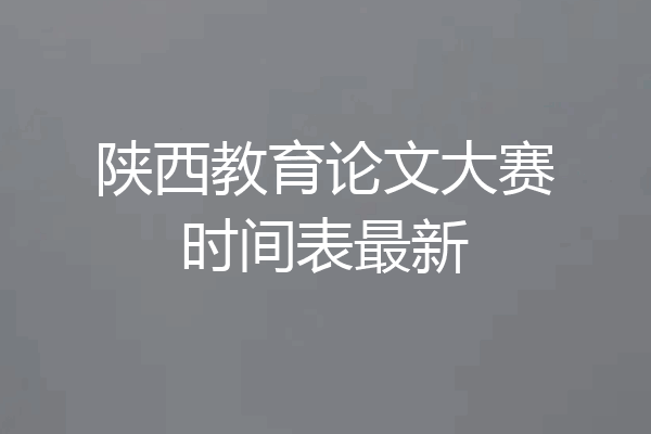 陕西教育论文大赛时间表最新