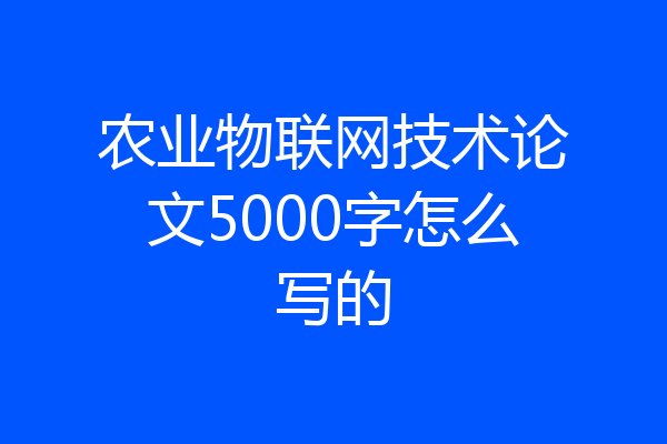 农业物联网技术论文5000字怎么写的