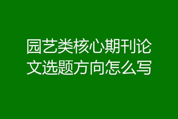 园艺类核心期刊论文选题方向怎么写