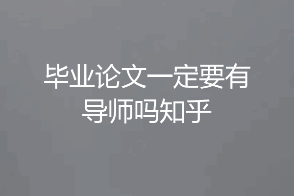毕业论文一定要有导师吗知乎