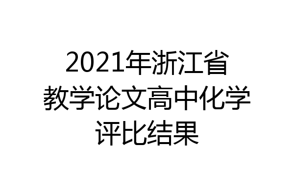 2021年浙江省教学论文高中化学评比结果