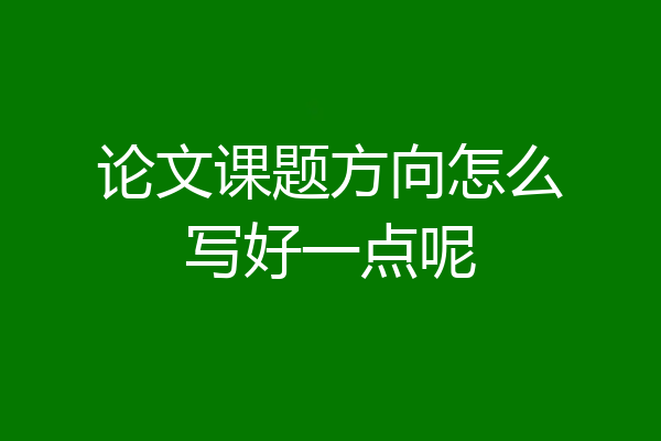 论文课题方向怎么写好一点呢