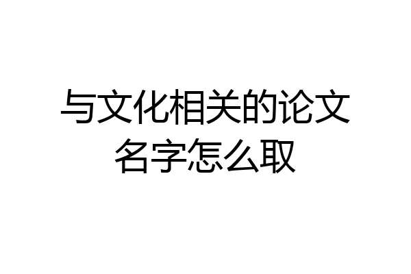 与文化相关的论文名字怎么取