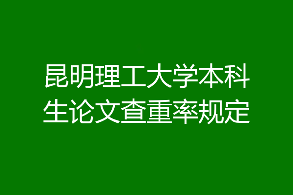 昆明理工大学本科生论文查重率规定