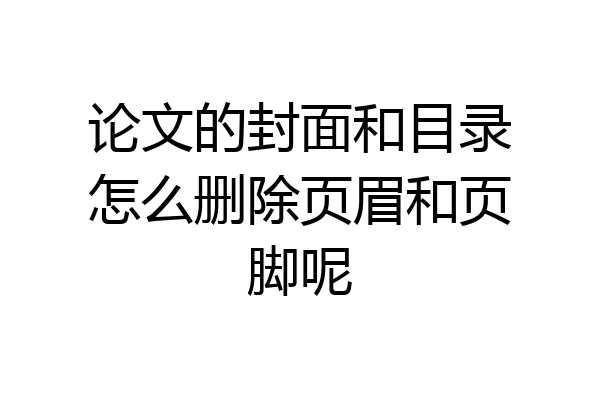 论文的封面和目录怎么删除页眉和页脚呢