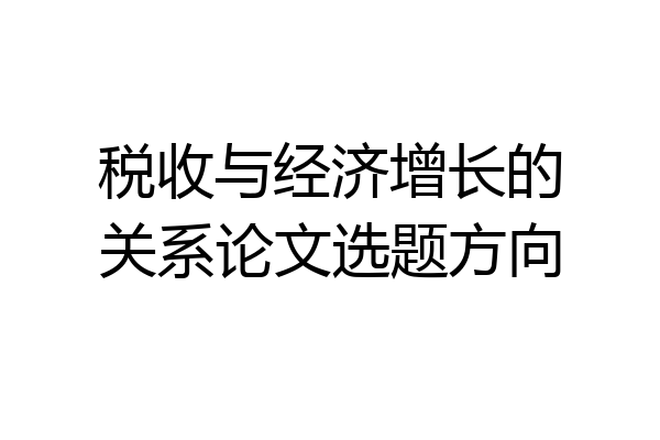 税收与经济增长的关系论文选题方向