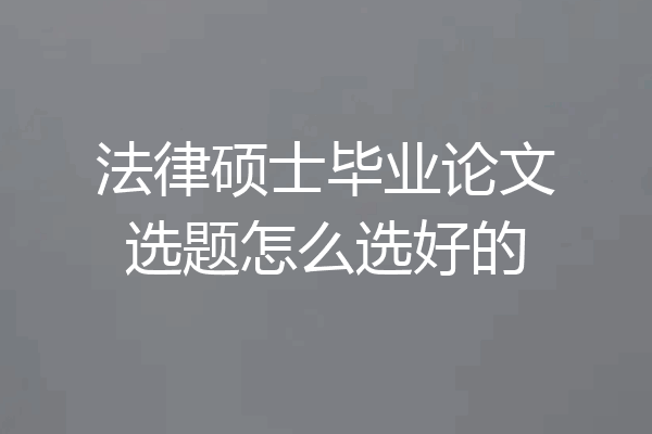 法律硕士毕业论文选题怎么选好的