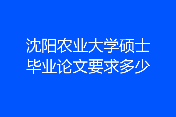 沈阳农业大学硕士毕业论文要求多少