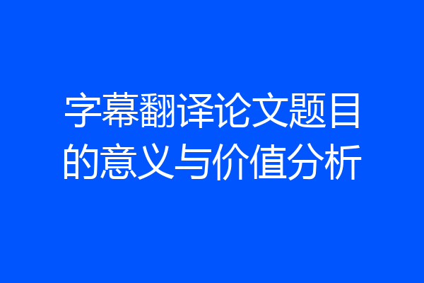 字幕翻译论文题目的意义与价值分析