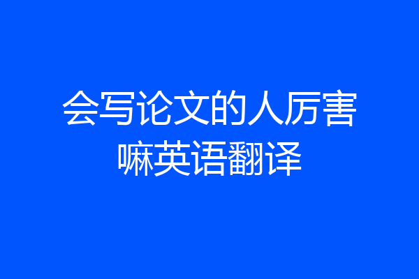 会写论文的人厉害嘛英语翻译