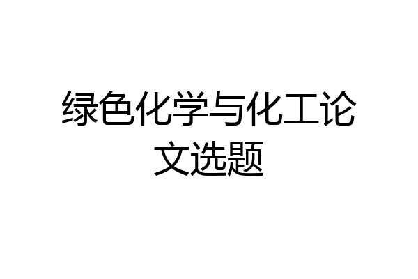 绿色化学与化工论文选题
