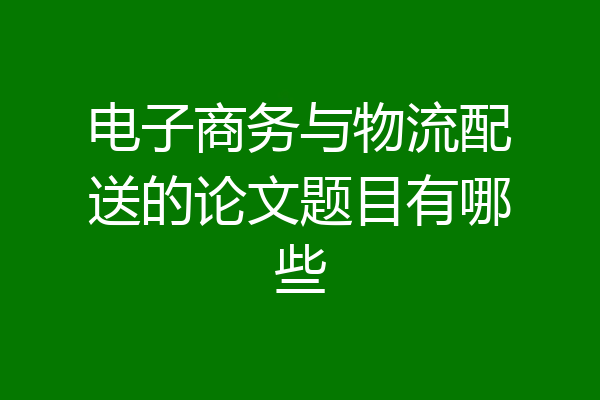 电子商务与物流配送的论文题目有哪些