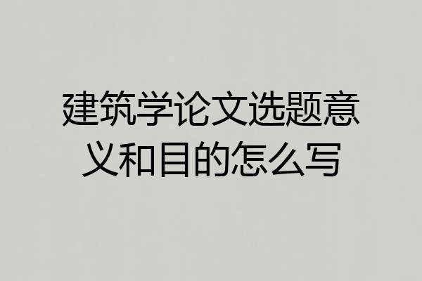 建筑学论文选题意义和目的怎么写