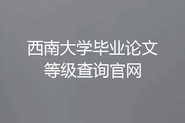 西南大学毕业论文等级查询官网