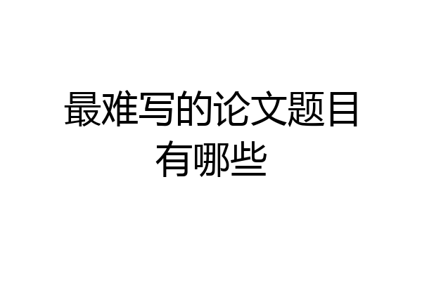 最难写的论文题目有哪些