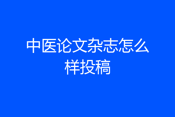 中医论文杂志怎么样投稿