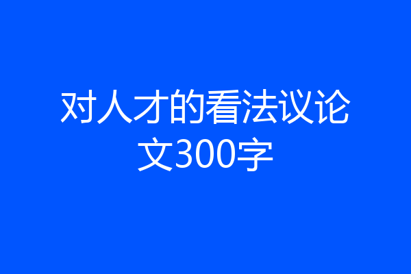 对人才的看法议论文300字