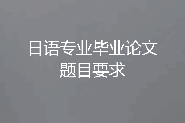 日语专业毕业论文题目要求