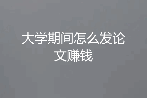 大学期间怎么发论文赚钱