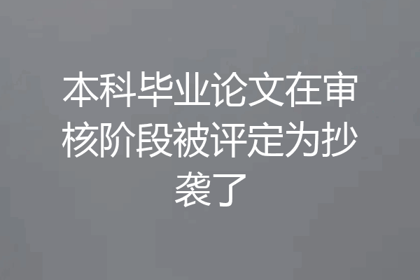 本科毕业论文在审核阶段被评定为抄袭了