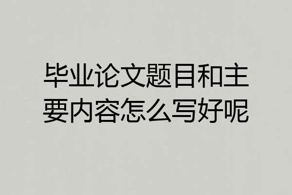 毕业论文题目和主要内容怎么写好呢