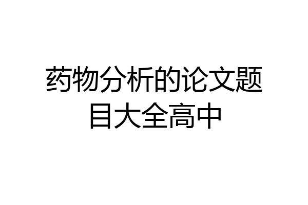 药物分析的论文题目大全高中