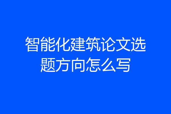 智能化建筑论文选题方向怎么写
