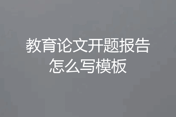 教育论文开题报告怎么写模板