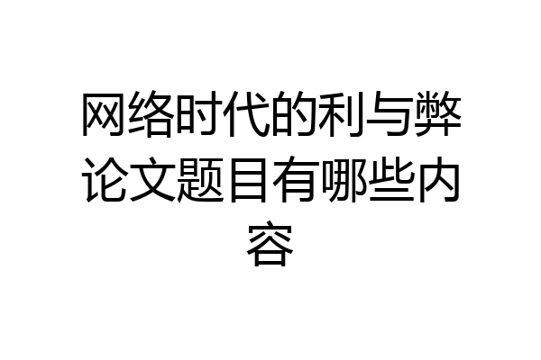 网络时代的利与弊论文题目有哪些内容