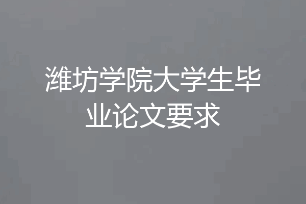 潍坊学院大学生毕业论文要求