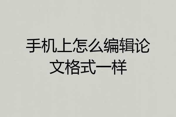 手机上怎么编辑论文格式一样