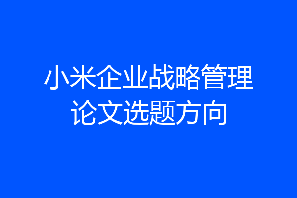 小米企业战略管理论文选题方向