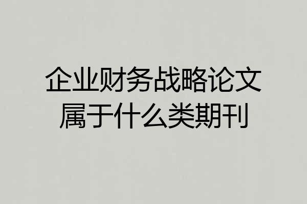 企业财务战略论文属于什么类期刊